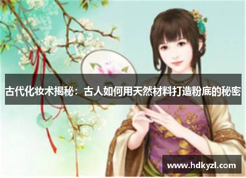 古代化妆术揭秘：古人如何用天然材料打造粉底的秘密