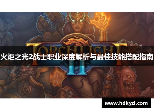 火炬之光2战士职业深度解析与最佳技能搭配指南